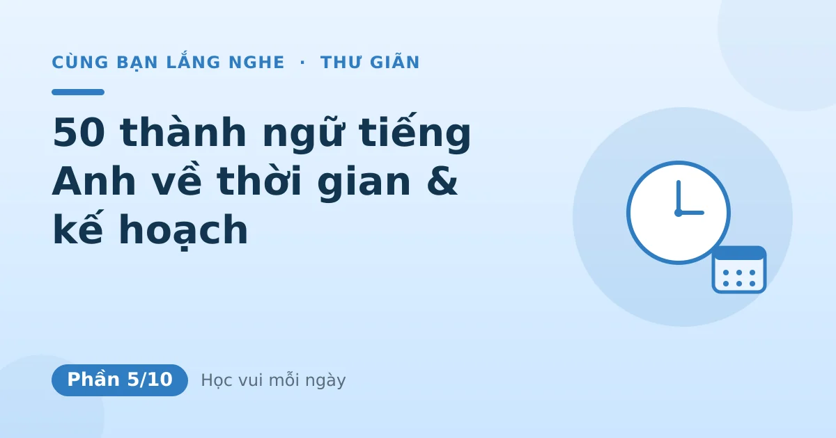 50 thành ngữ tiếng Anh về thời gian & kế hoạch