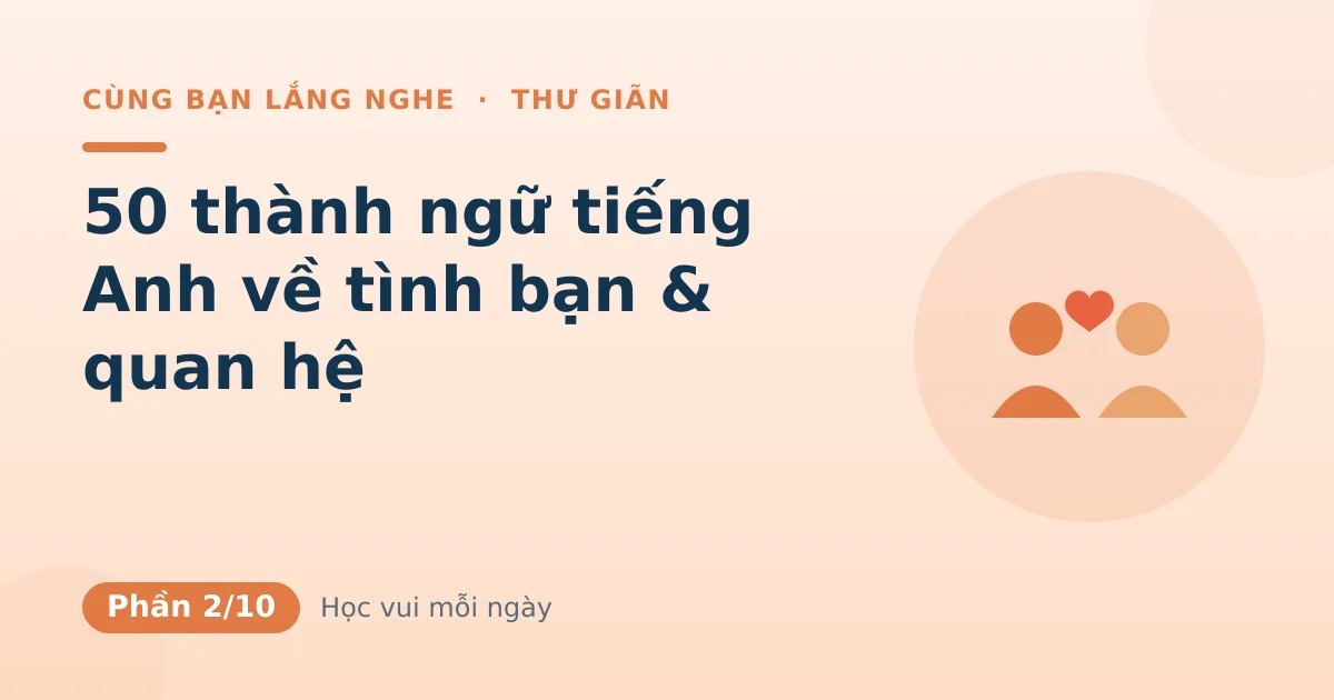 50 thành ngữ tiếng Anh về tình bạn & quan hệ